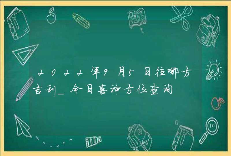 2022年9月5日往哪方吉利_今日喜神方位查询