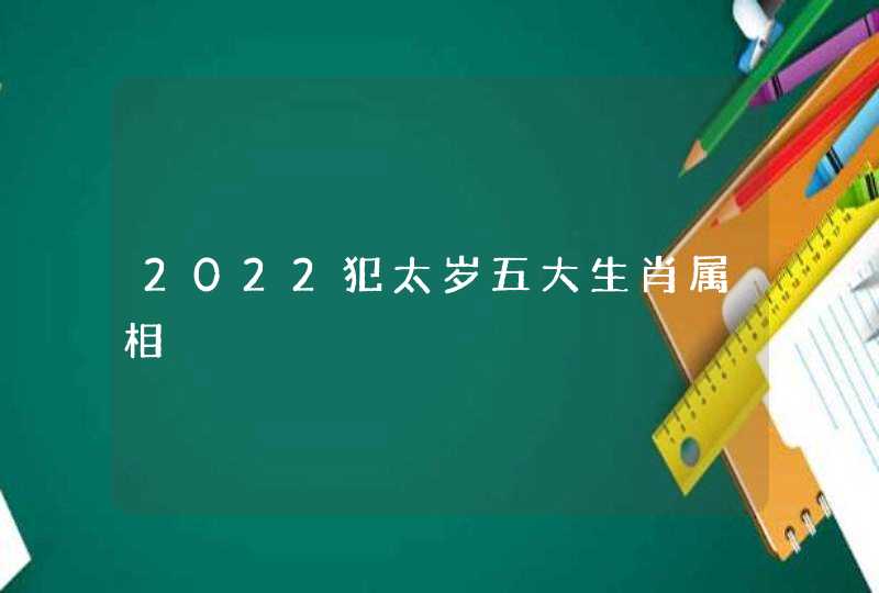 2022犯太岁五大生肖属相