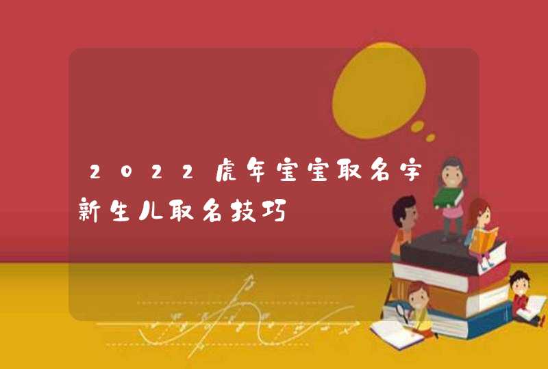 2022虎年宝宝取名字_新生儿取名技巧