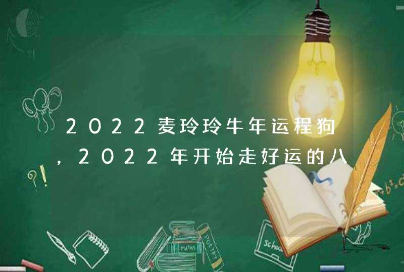 2022麦玲玲牛年运程狗，2022年开始走好运的八字