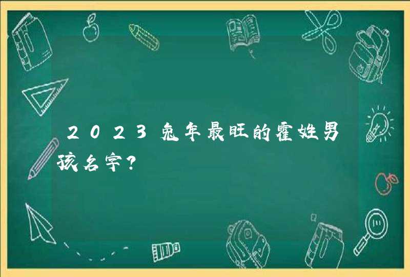 2023兔年最旺的霍姓男孩名字？