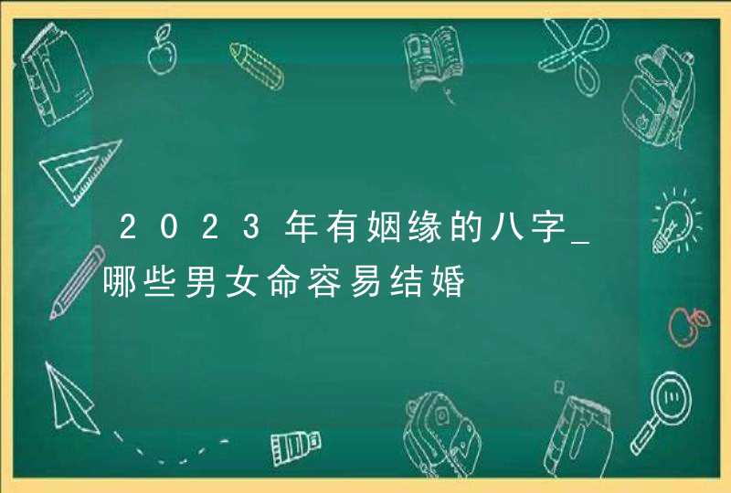 2023年有姻缘的八字_哪些男女命容易结婚