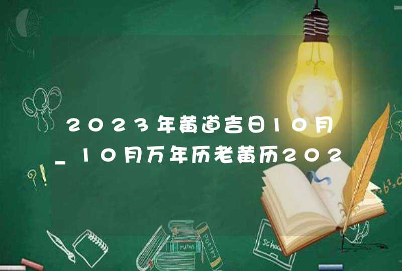 2023年黄道吉日10月_10月万年历老黄历2023年黄道吉日查询
