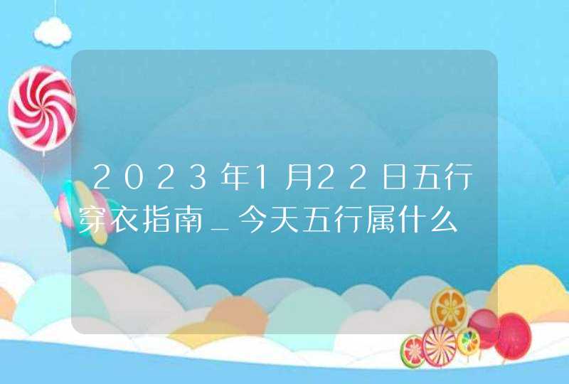 2023年1月22日五行穿衣指南_今天五行属什么