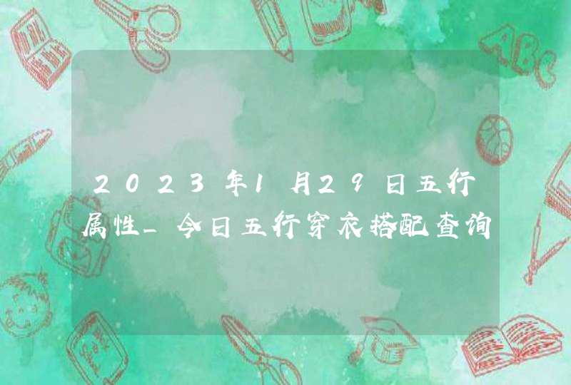 2023年1月29日五行属性_今日五行穿衣搭配查询