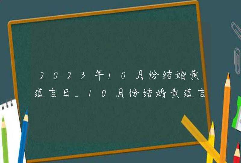 2023年10月份结婚黄道吉日_10月份结婚黄道吉日2023年