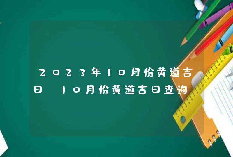 2023年10月份黄道吉日_10月份黄道吉日查询