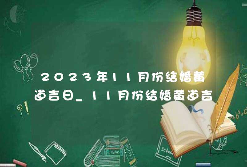 2023年11月份结婚黄道吉日_11月份结婚黄道吉日2023年