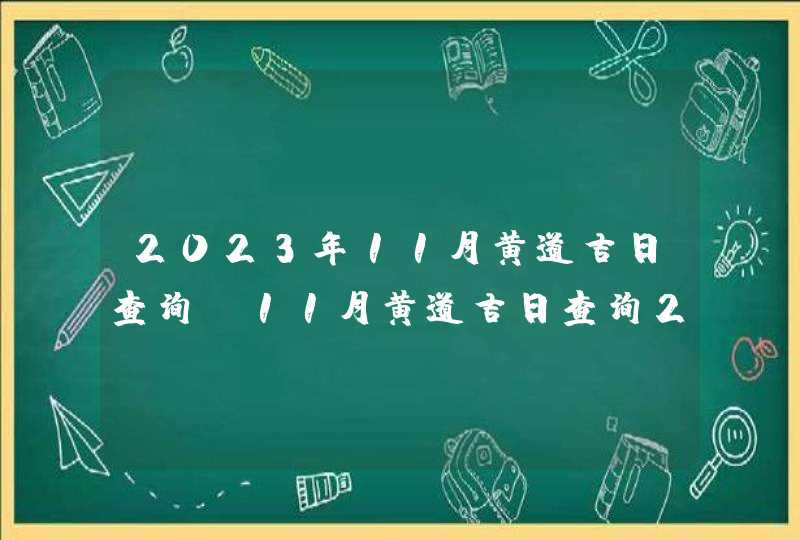 2023年11月黄道吉日查询_11月黄道吉日查询2023年