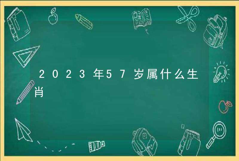 2023年57岁属什么生肖