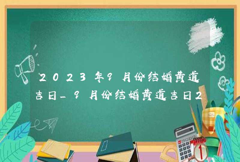 2023年9月份结婚黄道吉日_9月份结婚黄道吉日2023年