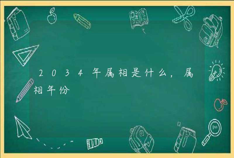 2034年属相是什么，属相年份