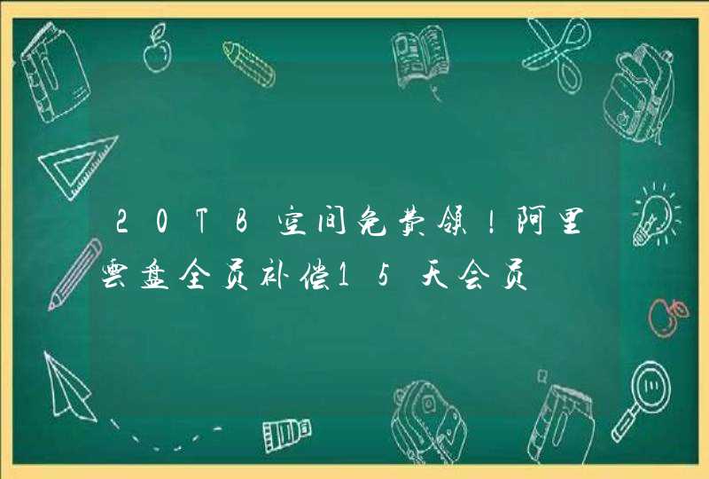20TB空间免费领！阿里云盘全员补偿15天会员