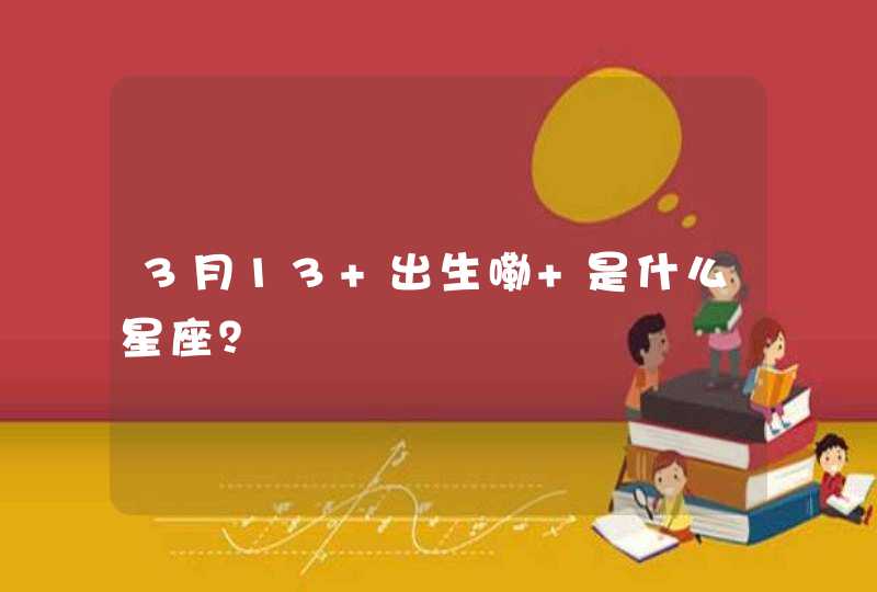 3月13 出生嘞 是什么星座？