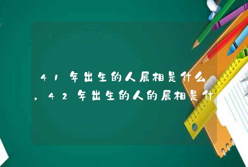 41年出生的人属相是什么，42年出生的人的属相是什么？
