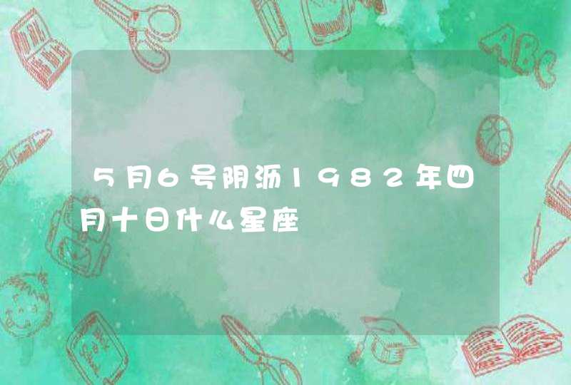 5月6号阴沥1982年四月十日什么星座