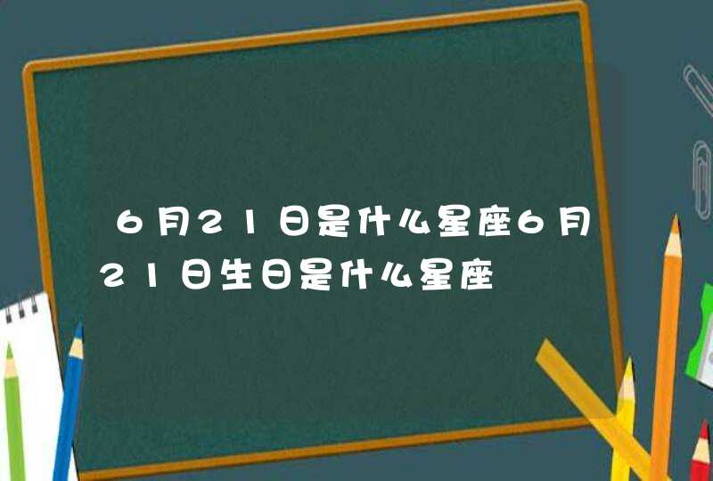 6月21日是什么星座6月21日生日是什么星座