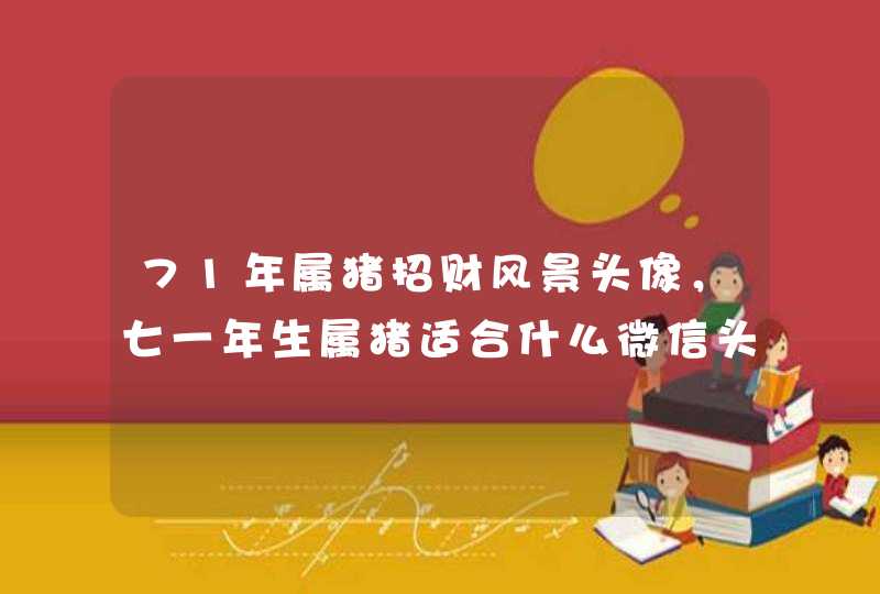 71年属猪招财风景头像，七一年生属猪适合什么微信头像好
