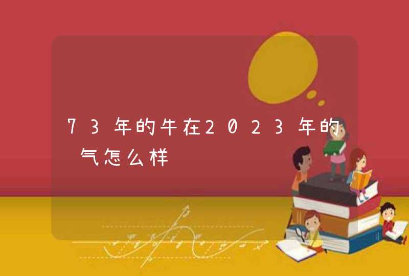 73年的牛在2023年的运气怎么样