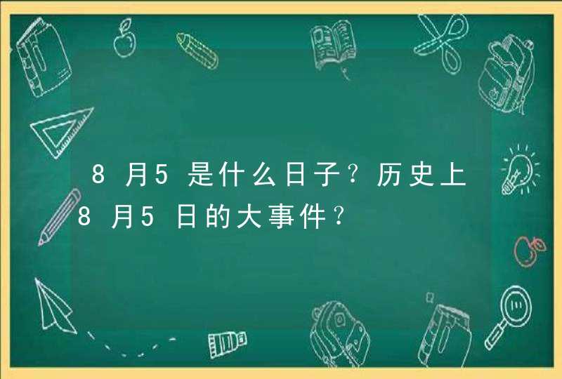 8月5是什么日子？历史上8月5日的大事件？