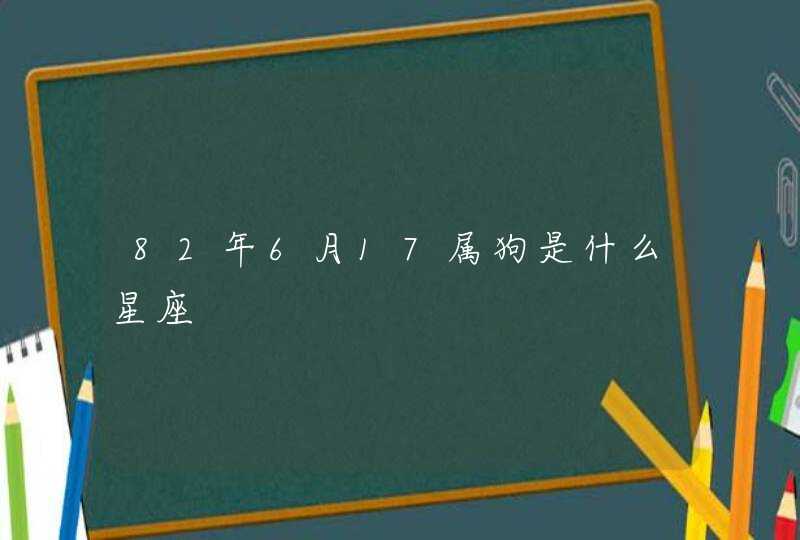 82年6月17属狗是什么星座