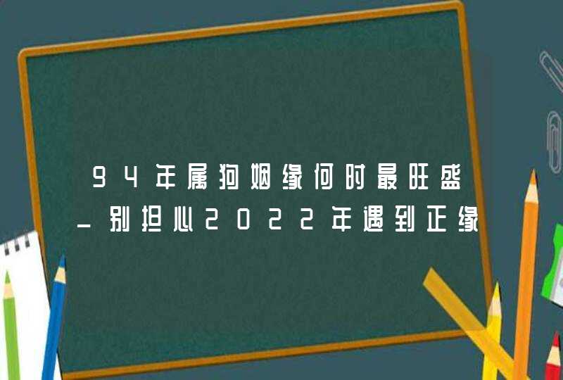 94年属狗姻缘何时最旺盛_别担心2022年遇到正缘几率极高