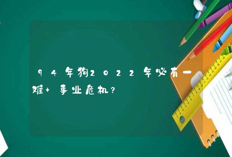 94年狗2022年必有一难 事业危机？