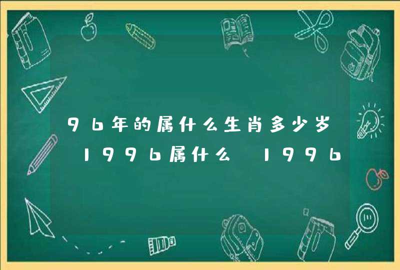 96年的属什么生肖多少岁，1996属什么，1996是什么生肖年