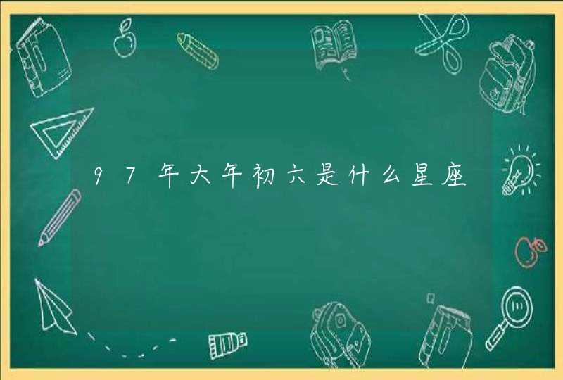 97年大年初六是什么星座