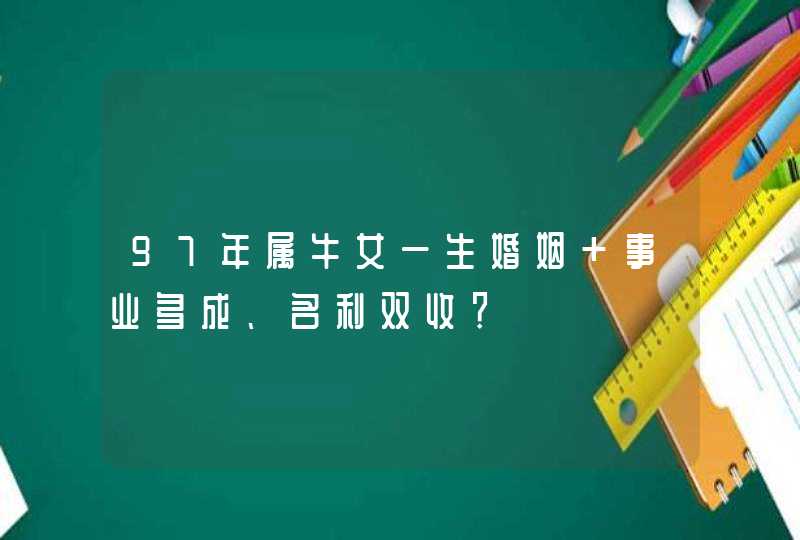 97年属牛女一生婚姻 事业多成、名利双收？