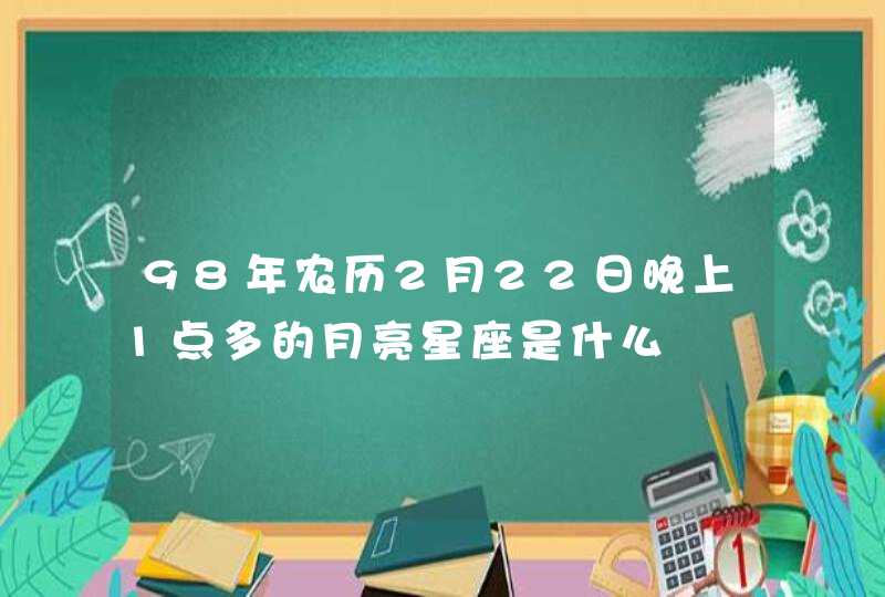 98年农历2月22日晚上1点多的月亮星座是什么