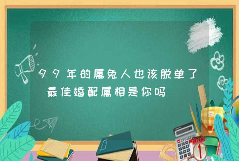 99年的属兔人也该脱单了_最佳婚配属相是你吗
