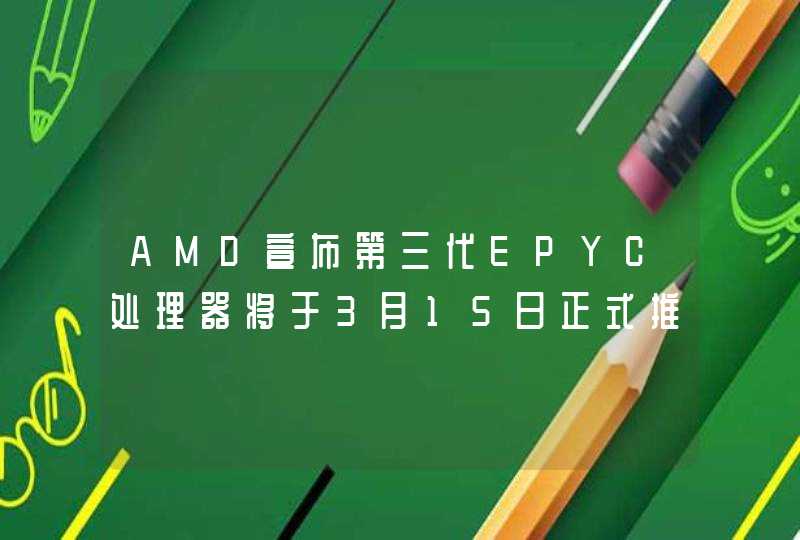 AMD宣布第三代EPYC处理器将于3月15日正式推出