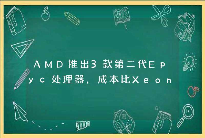 AMD推出3款第二代Epyc处理器，成本比Xeon低50%