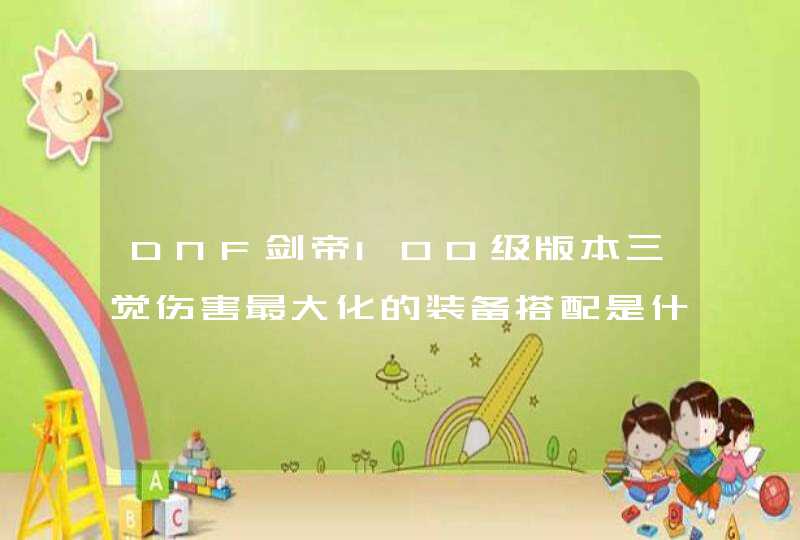 DNF剑帝100级版本三觉伤害最大化的装备搭配是什么？