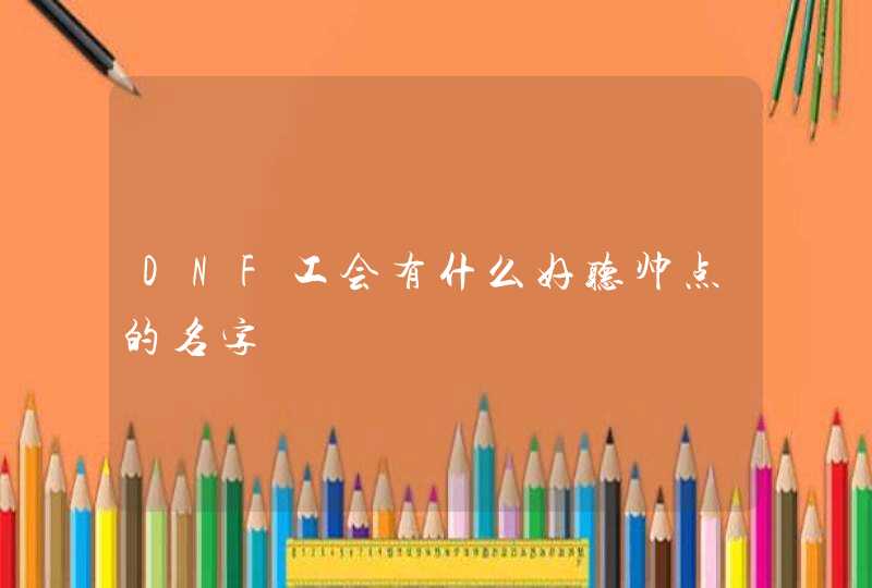 DNF工会有什么好听帅点的名字