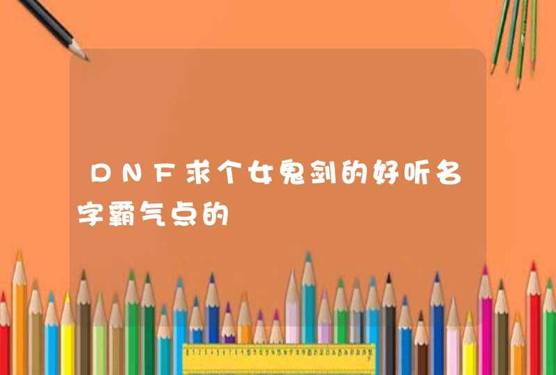 DNF求个女鬼剑的好听名字霸气点的