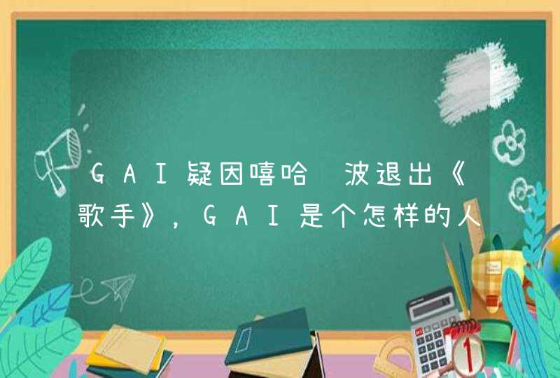GAI疑因嘻哈风波退出《歌手》，GAI是个怎样的人？