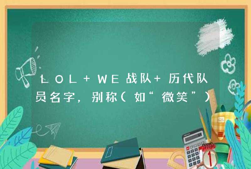 LOL WE战队 历代队员名字，别称(如“微笑”)，ID，位置，参加离队时间？