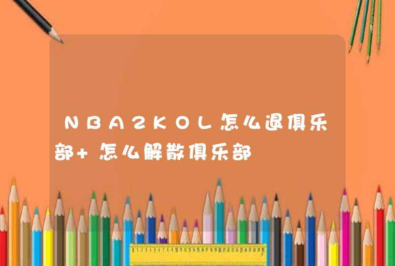 NBA2KOL怎么退俱乐部 怎么解散俱乐部
