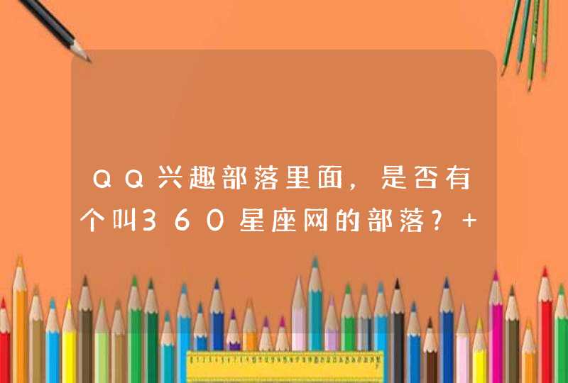 QQ兴趣部落里面，是否有个叫360星座网的部落？ 或者说现在不叫那个名字了，改了！但是又改成啥