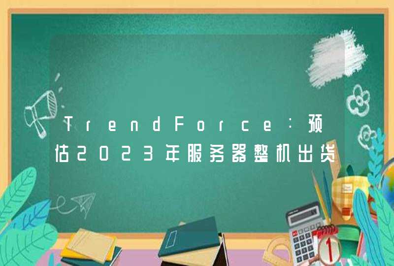 TrendForce：预估2023年服务器整机出货年成长收敛至3.7%