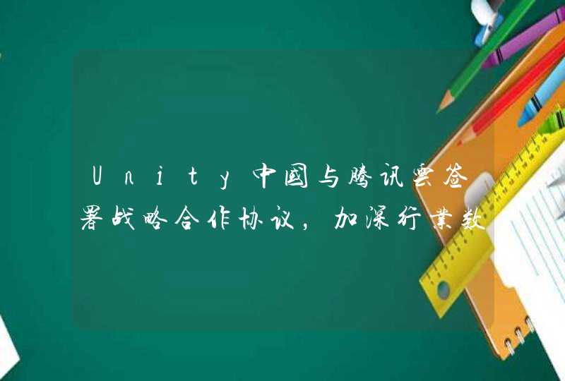 Unity中国与腾讯云签署战略合作协议，加深行业数字化转型