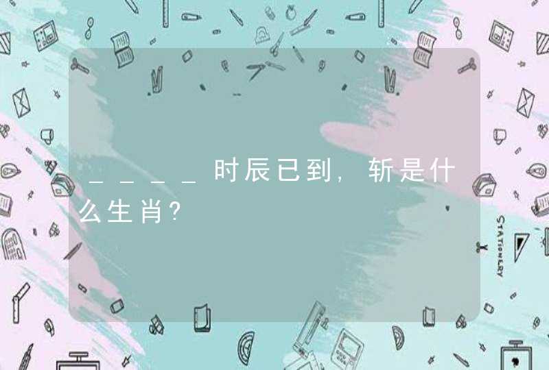 ____时辰已到,斩是什么生肖?