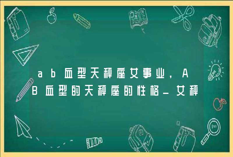 ab血型天秤座女事业,AB血型的天秤座的性格_女秤