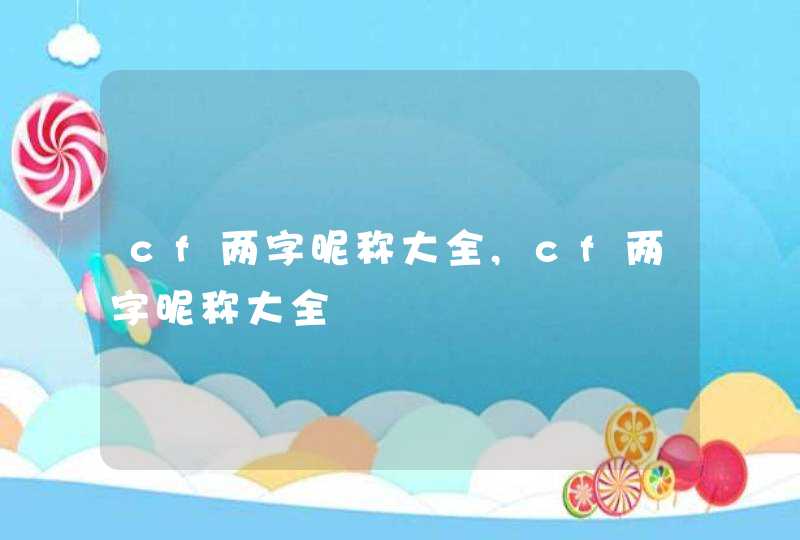 cf两字昵称大全,cf两字昵称大全