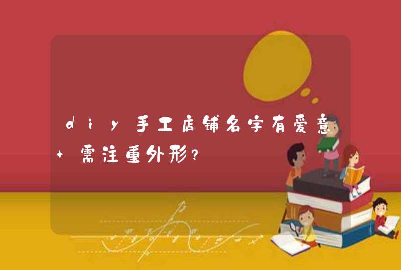diy手工店铺名字有爱意 需注重外形？