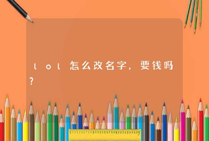 lol怎么改名字，要钱吗？