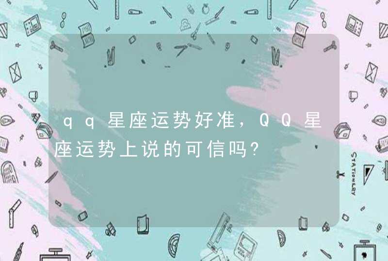 qq星座运势好准，QQ星座运势上说的可信吗?