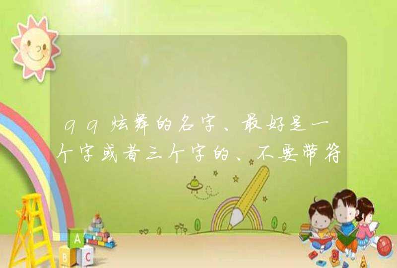 qq炫舞的名字、最好是一个字或者三个字的、不要带符号、多说一点儿、